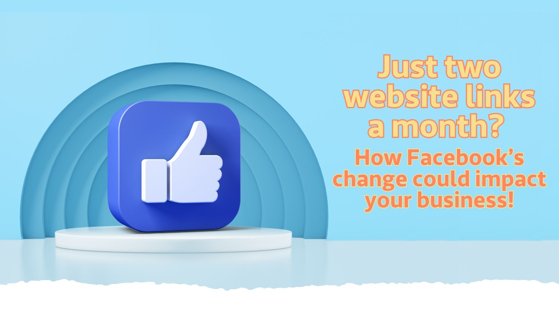 Just two website links a month? How Facebook’s change could impact your business!